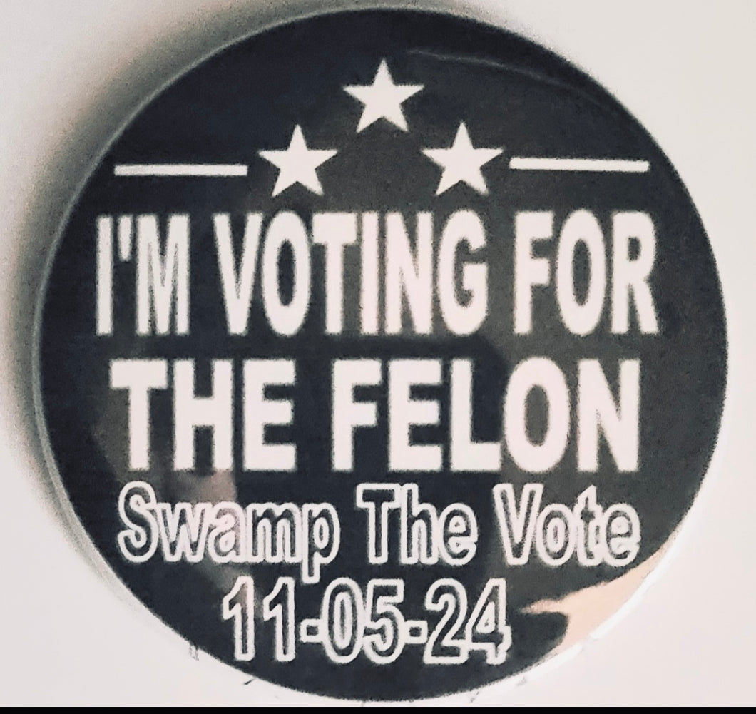 3” Pin/Button “I’M VOTING FOR THE FELON” Swamp The Vote 11-5-24.  (Set of 3)