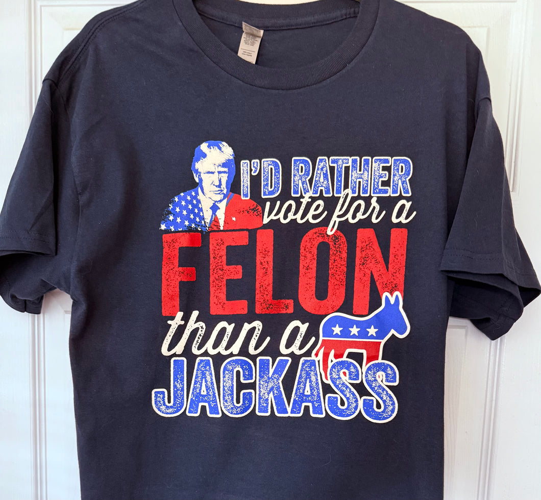 SALE !!!  Trump T-Shirt “ I’d rather vote for a convicted felon than a jackass.